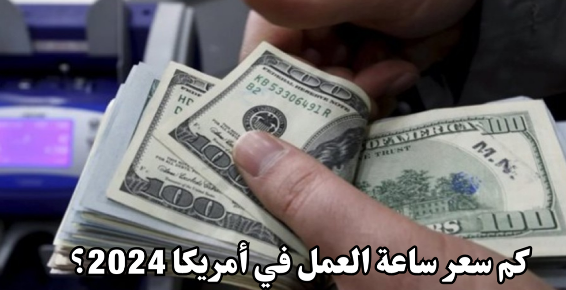 كم سعر ساعة العمل في أمريكا 2024؟