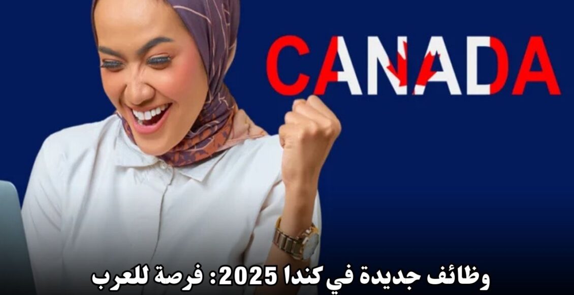 وظائف جديدة في كندا 2025: فرص ذهبية لمتحدثي العربية