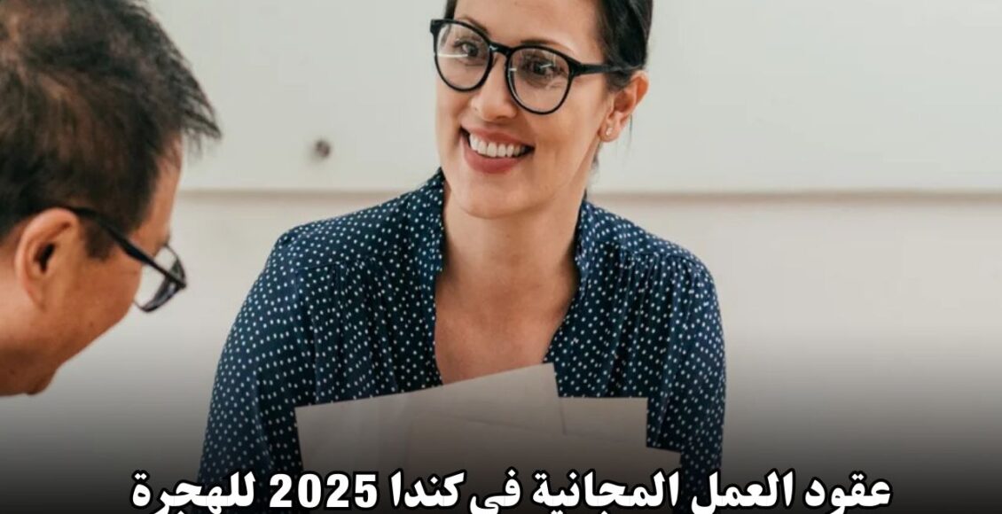 عقود العمل المجانية في كندا 2025: فرصتك لتحقيق حلم الهجرة