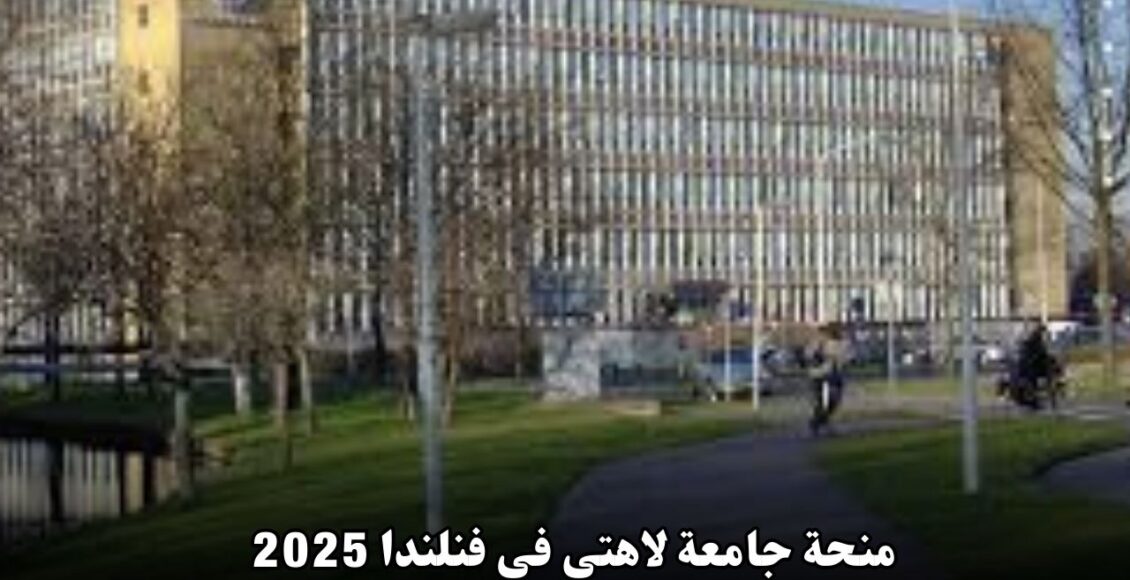 منحة جامعة لاهتي في فنلندا 2025: فرص ذهبية للدراسة بتمويل شامل