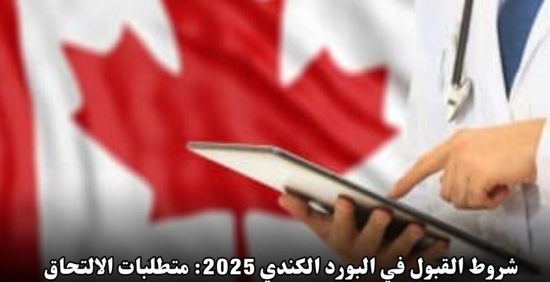 شروط القبول في البورد الكندي 2025: متطلبات الالتحاق لكل من يريد الهجرة من الأطباء