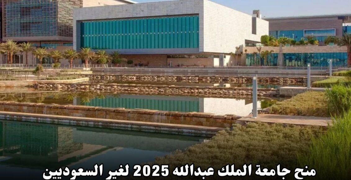 فرصة ذهبية للدراسة في السعودية: منح جامعة الملك عبدالله 2025 لغير السعوديين بتمويل كامل